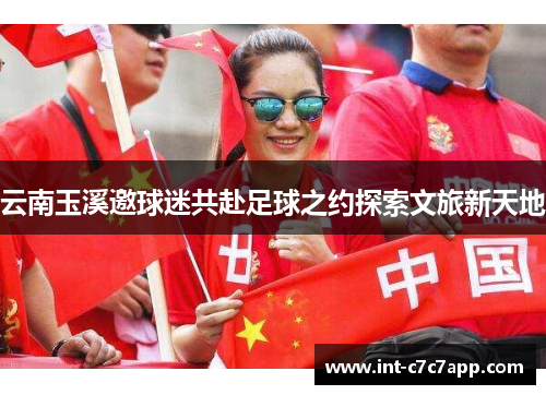 云南玉溪邀球迷共赴足球之约探索文旅新天地 云南玉溪邀球迷共赴足球之约探索文旅新天地