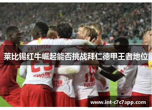 莱比锡红牛崛起能否挑战拜仁德甲王者地位