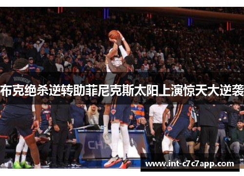 布克绝杀逆转助菲尼克斯太阳上演惊天大逆袭 布克绝杀逆转助菲尼克斯太阳上演惊天大逆袭