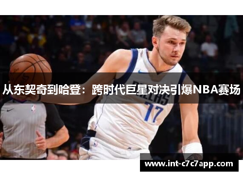 从东契奇到哈登：跨时代巨星对决引爆NBA赛场
