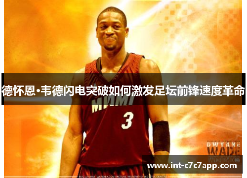 德怀恩·韦德闪电突破如何激发足坛前锋速度革命