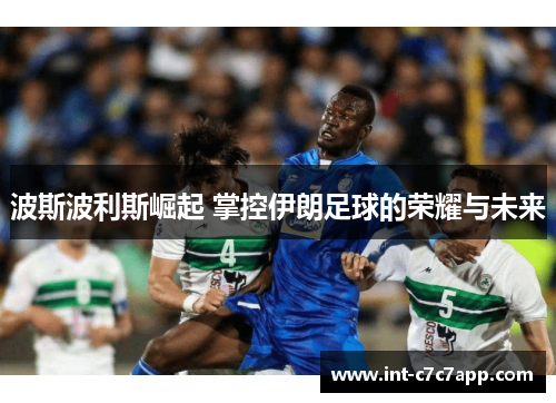 波斯波利斯崛起 掌控伊朗足球的荣耀与未来