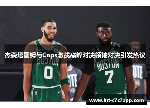 杰森塔图姆与Caps激战巅峰对决领袖对决引发热议